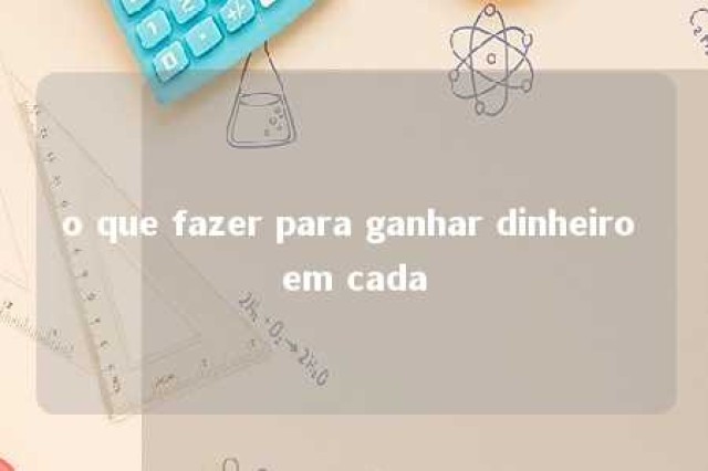 o que fazer para ganhar dinheiro em cada 